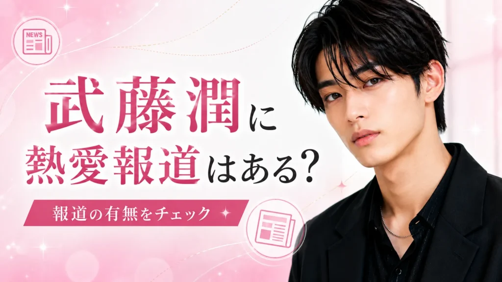 武藤潤の熱愛報道について整理するイメージ画像