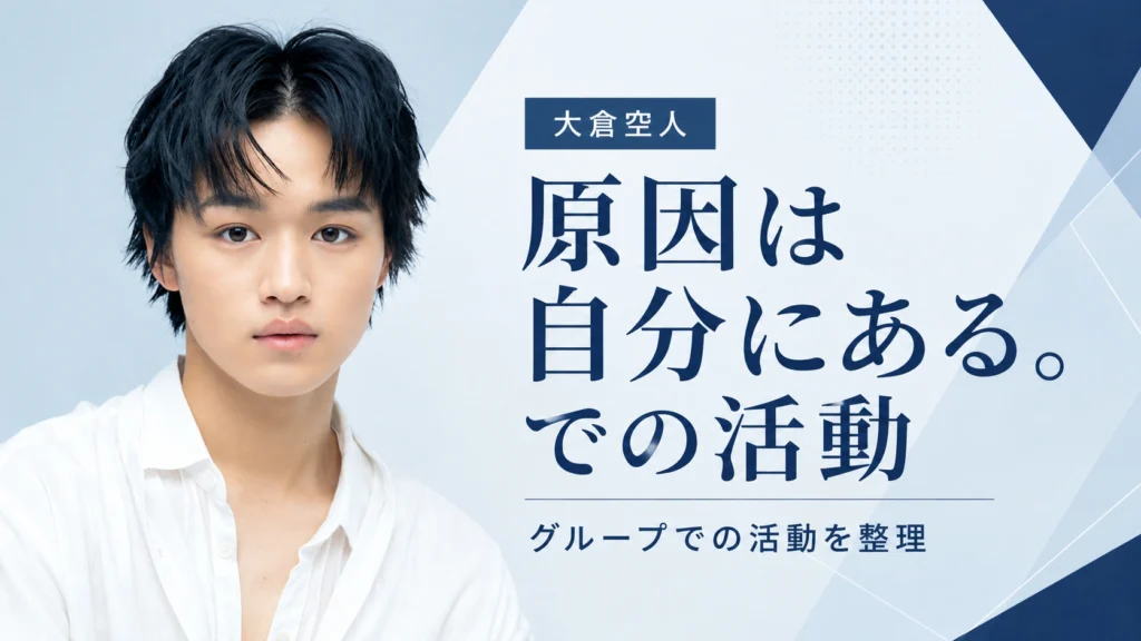 大倉空人の原因は自分にある。での活動とグループ内での立ち位置を整理する画像