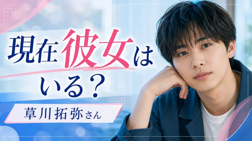 草川拓弥さんに現在彼女はいる?