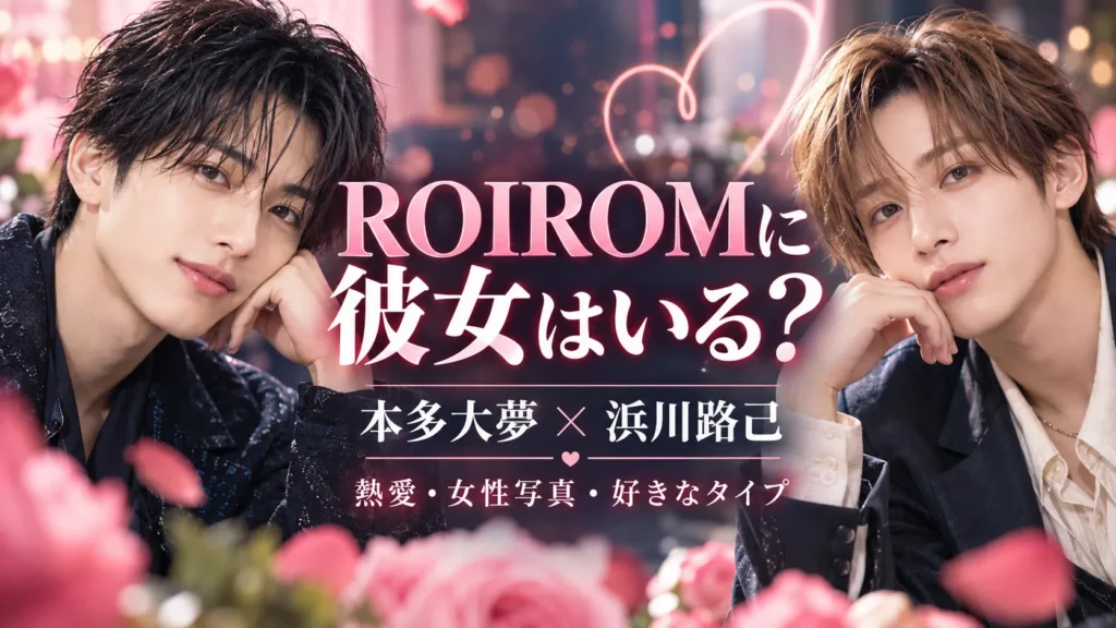 ROIROMの彼女・熱愛情報｜本多大夢・浜川路己の噂と恋愛観を確認